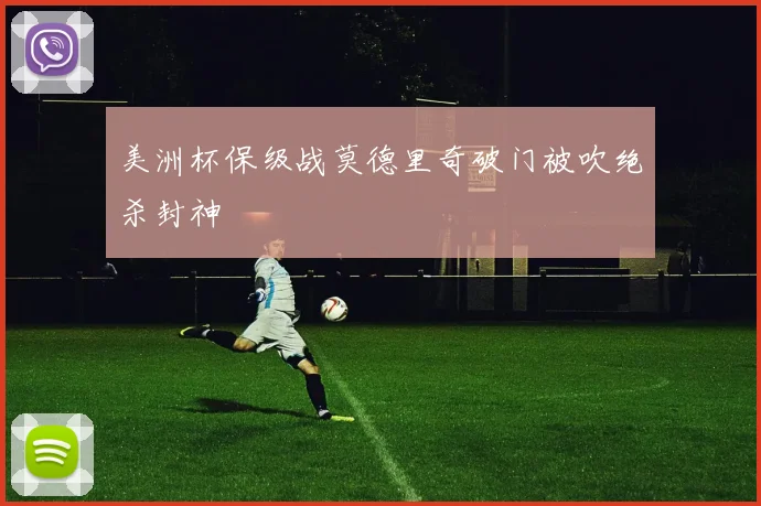 美洲杯保级战莫德里奇破门被吹绝杀封神