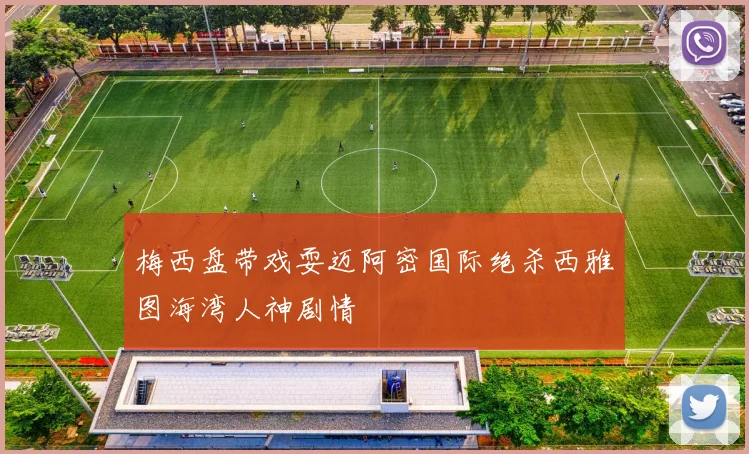 梅西盘带戏耍迈阿密国际绝杀西雅图海湾人神剧情