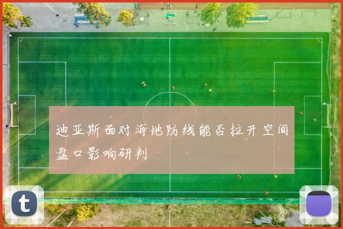 迪亚斯面对海地防线能否拉开空间盘口影响研判
