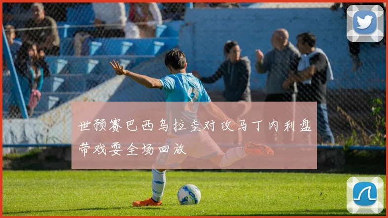 世预赛巴西乌拉圭对攻马丁内利盘带戏耍全场回放