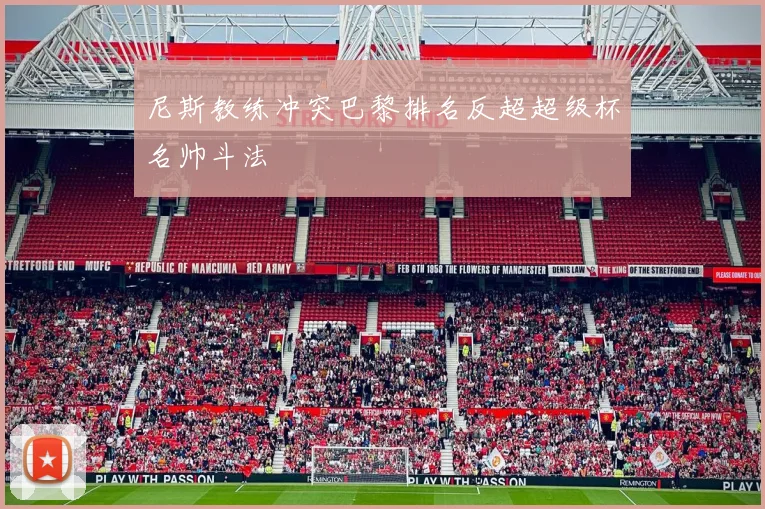 尼斯教练冲突巴黎排名反超超级杯名帅斗法