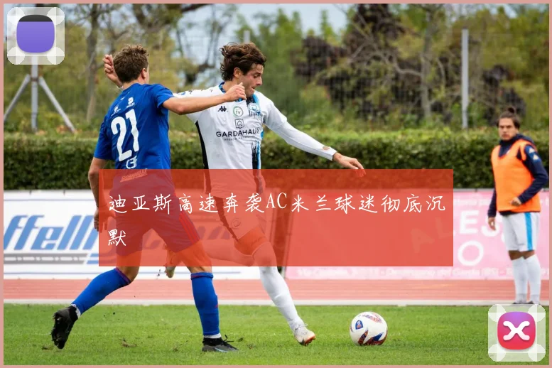 迪亚斯高速奔袭AC米兰球迷彻底沉默