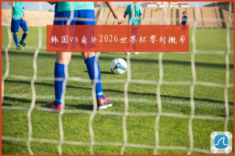 韩国vs南非2026世界杯零封概率