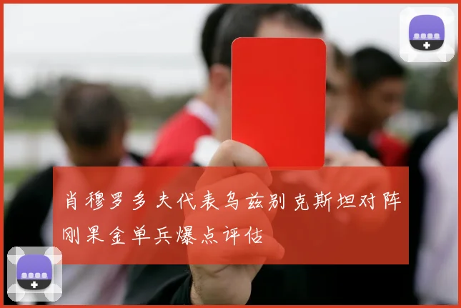 肖穆罗多夫代表乌兹别克斯坦对阵刚果金单兵爆点评估