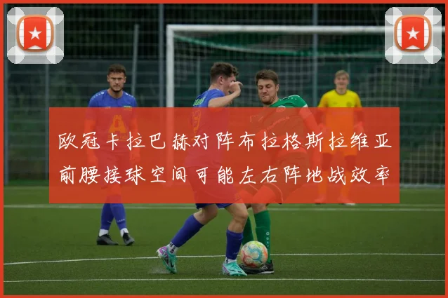 欧冠卡拉巴赫对阵布拉格斯拉维亚前腰接球空间可能左右阵地战效率