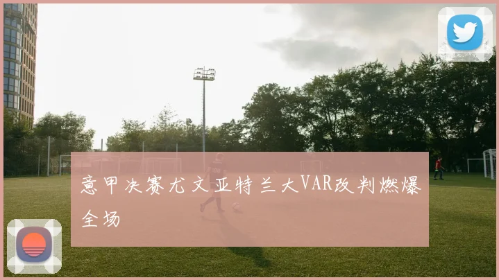 意甲决赛尤文亚特兰大VAR改判燃爆全场