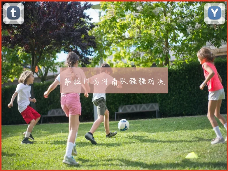 弗拉门戈河南队强强对决