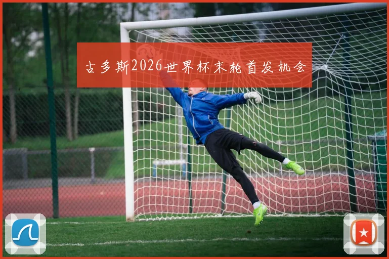 古多斯2026世界杯末轮首发机会