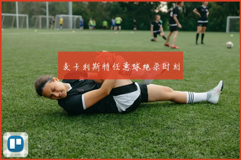 麦卡利斯特任意球绝杀时刻