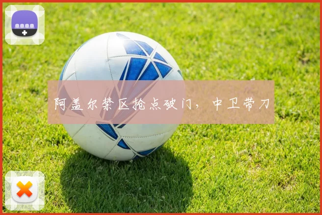 阿盖尔禁区抢点破门，中卫带刀