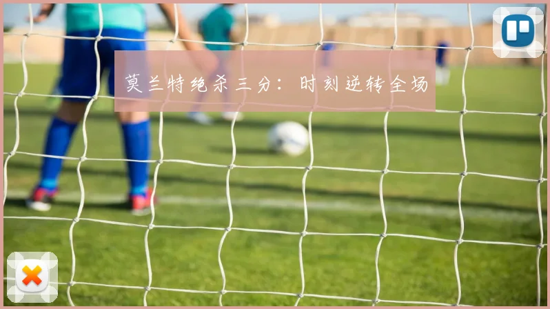 莫兰特绝杀三分：时刻逆转全场