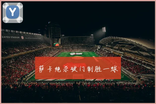 萨卡绝杀破门制胜一球