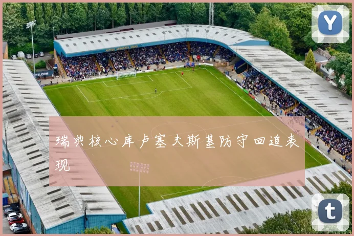 瑞典核心库卢塞夫斯基防守回追表现