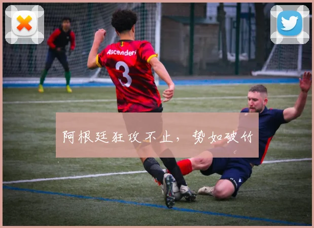 阿根廷狂攻不止，势如破竹
