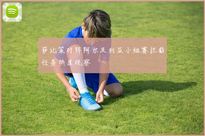 萨比策对阵阿尔及利亚小组赛拦截任务热度观察