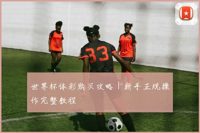 世界杯体彩购买攻略｜新手正规操作完整教程