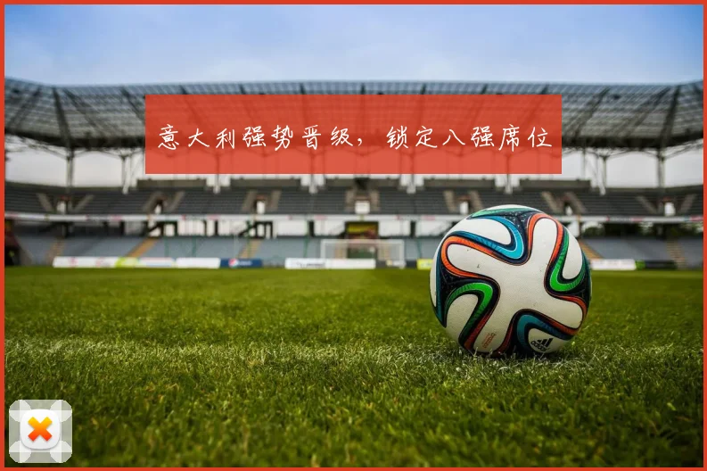 意大利强势晋级，锁定八强席位
