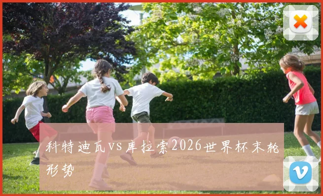 科特迪瓦vs库拉索2026世界杯末轮形势