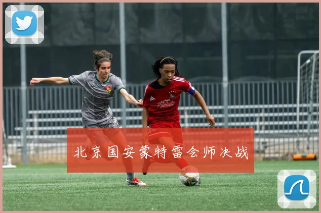 北京国安蒙特雷会师决战