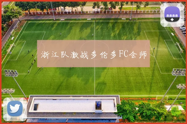 浙江队激战多伦多FC会师