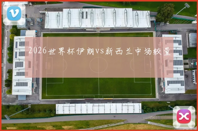 2026世界杯伊朗vs新西兰中场较量