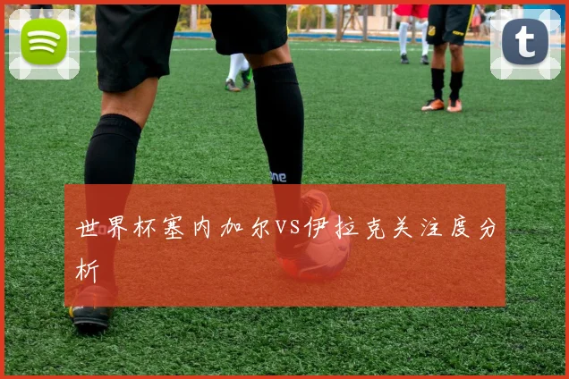 世界杯塞内加尔vs伊拉克关注度分析