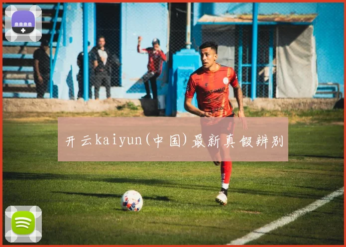 开云kaiyun(中国)最新真假辨别