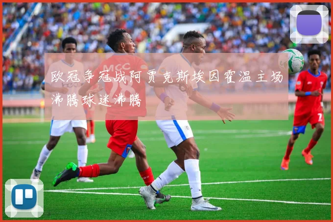 欧冠争冠战阿贾克斯埃因霍温主场沸腾球迷沸腾