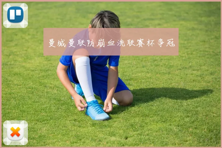 曼城曼联防崩血洗联赛杯争冠