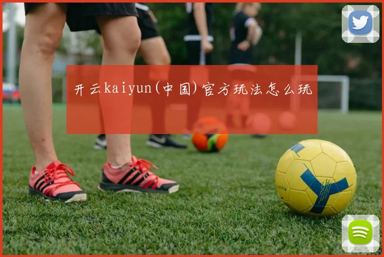 开云kaiyun(中国)官方玩法怎么玩
