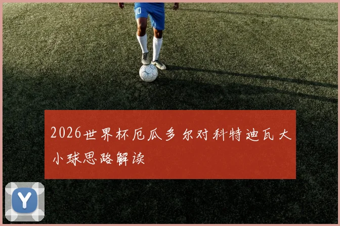 2026世界杯厄瓜多尔对科特迪瓦大小球思路解读