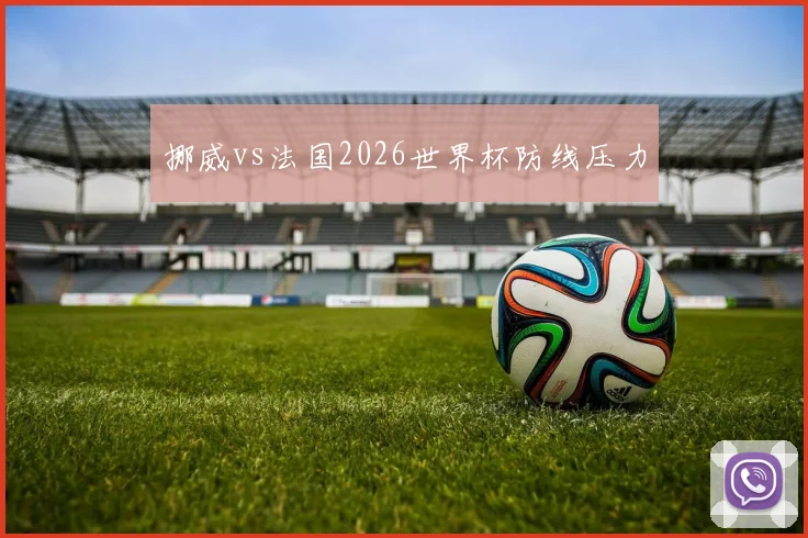 挪威vs法国2026世界杯防线压力