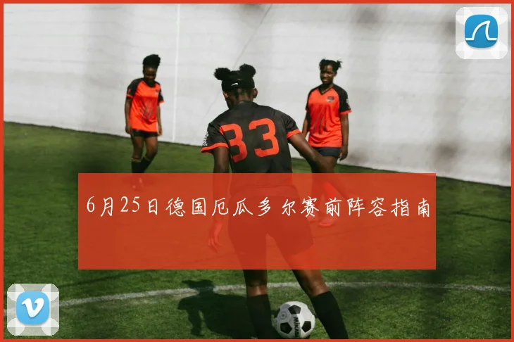6月25日德国厄瓜多尔赛前阵容指南