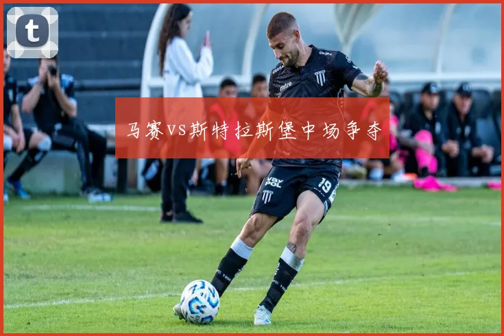 马赛vs斯特拉斯堡中场争夺