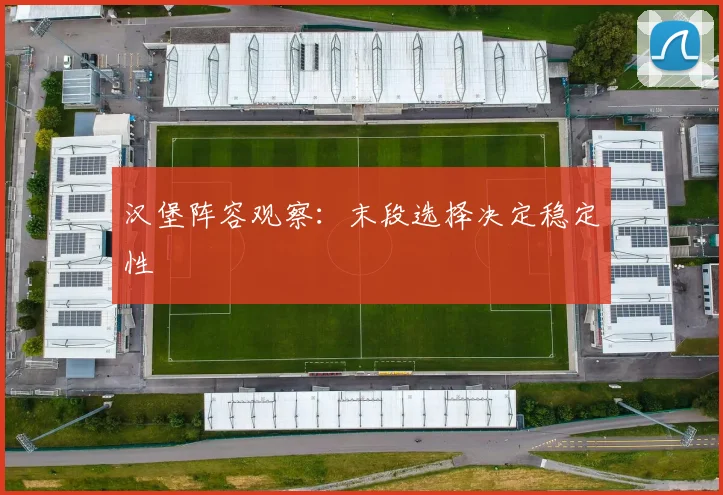 汉堡阵容观察：末段选择决定稳定性