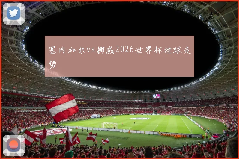 塞内加尔vs挪威2026世界杯控球走势