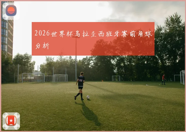 2026世界杯乌拉圭西班牙赛前角球分析