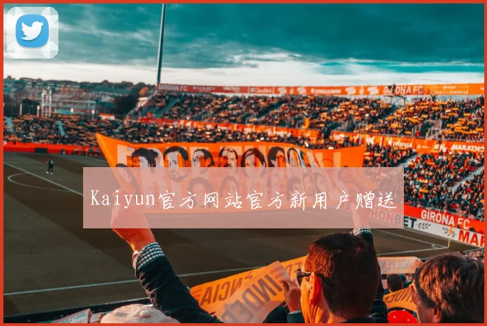 Kaiyun官方网站官方新用户赠送