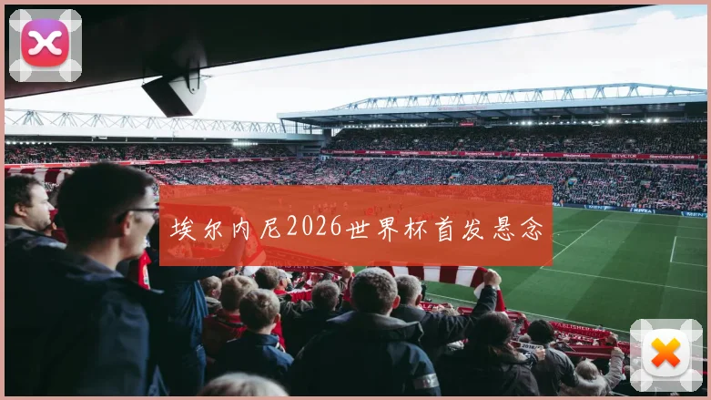 埃尔内尼2026世界杯首发悬念