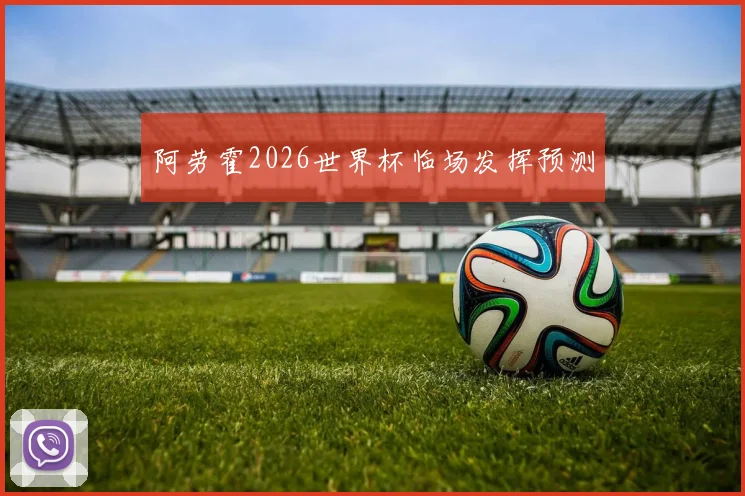 阿劳霍2026世界杯临场发挥预测