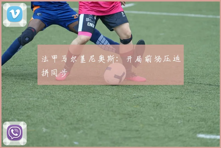 法甲马尔基尼奥斯：开局前场压迫拼同步