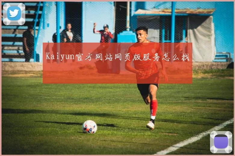 Kaiyun官方网站网页版服务怎么找