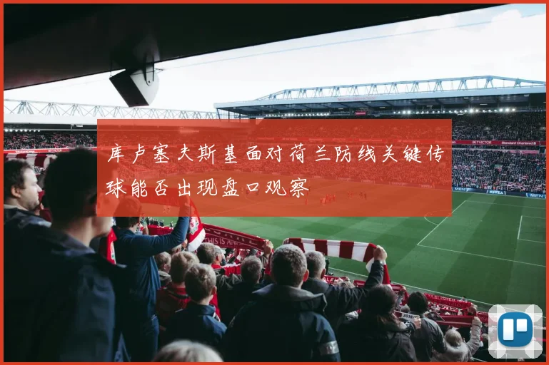 库卢塞夫斯基面对荷兰防线关键传球能否出现盘口观察