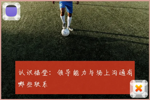 认识福登：领导能力与场上沟通有哪些联系