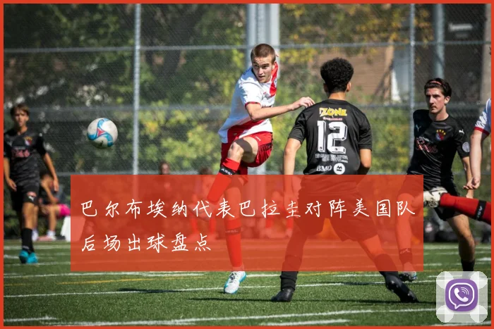 巴尔布埃纳代表巴拉圭对阵美国队后场出球盘点
