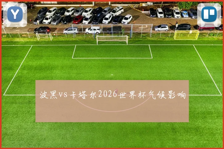 波黑vs卡塔尔2026世界杯气候影响