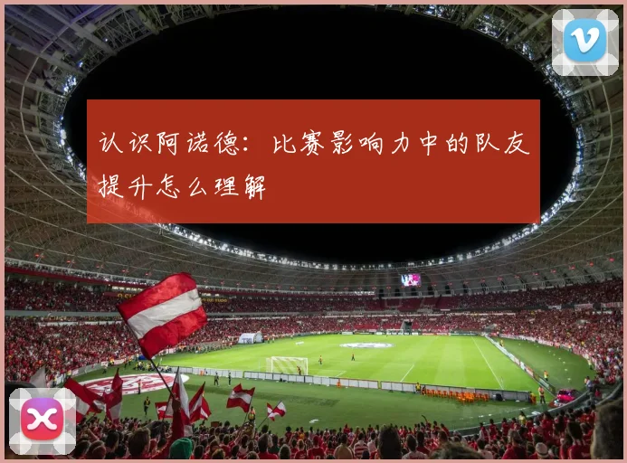 认识阿诺德：比赛影响力中的队友提升怎么理解