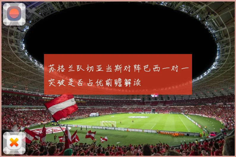 苏格兰队切亚当斯对阵巴西一对一突破是否占优前瞻解读