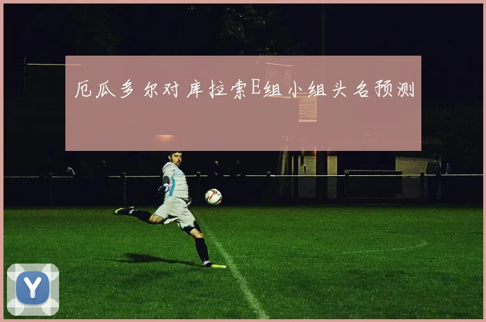 厄瓜多尔对库拉索E组小组头名预测