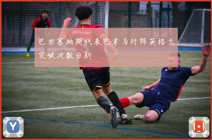 巴尔塞纳斯代表巴拿马对阵英格兰突破次数分析